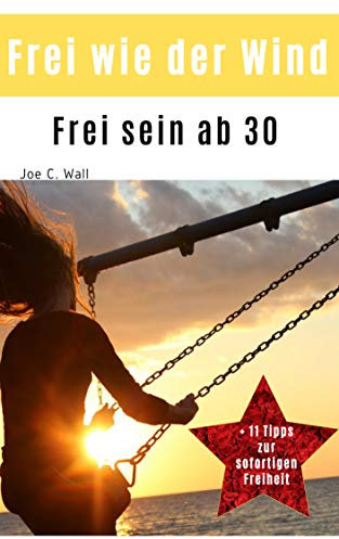Frei sein ab 30. Frei wie der Wind: Wertvolle Techniken für Deine innere Freiheit: Frei sein statt nur frei haben. Mit Videos