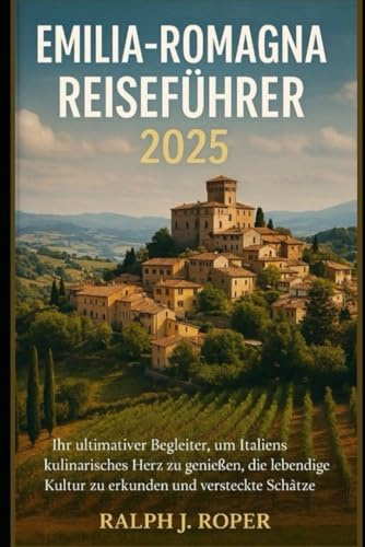 Emilia-Romagna Reiseführer 2025: Ihr ultimativer Begleiter, um Italiens kulinarisches Herz zu genießen, die lebendige Kultur zu erkunden und versteckte Schätze zu entdecken