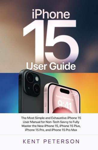 iPhone 15 User Guide: The Most Simple and Exhaustive iPhone 15 User Manual for Non-Tech Savvy to Fully Master the New iPhone 15, iPhone Plus, iPhone 15 Pro and iPhone 15 Pro Max