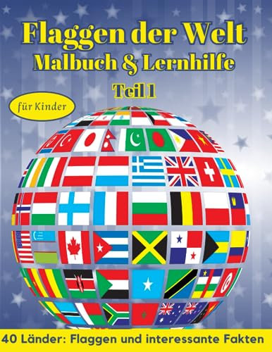 Flaggen der Welt: Malbuch & Lernhilfe für Kinder - Teil 1 - 40 Länder: Flaggen und interessante Fakten: Kreatives Geschenk und spannende Lernhilfe für Flaggenliebhaber