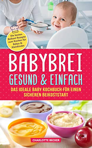 Babybrei: gesund & einfach. Das ideale Baby Kochbuch für einen sicheren Beikoststart: Die besten Beikost Rezepte zum Kochen für Babys & Kleinkinder. Für eine ausgewogene Ernährung inkl. Beikostplan