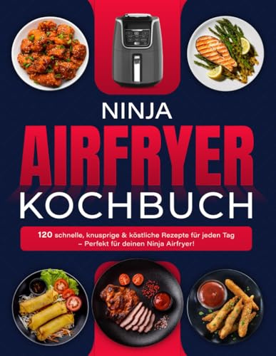 Ninja Airfryer Kochbuch: 120 schnelle, knusprige & köstliche Rezepte für jeden Tag – Perfekt für deinen Ninja Airfryer!