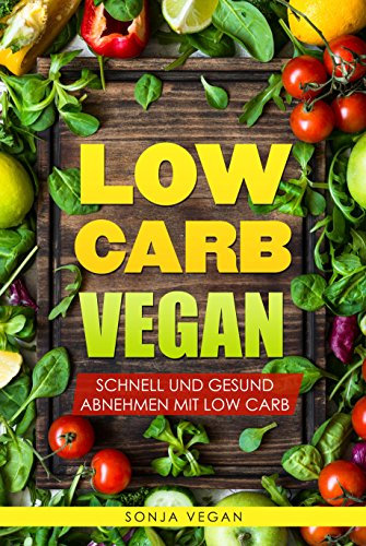 Low Carb VEGAN - Gesund abnehmen ( Low Carb Vegan Rezepte, abnehmen ohne sport, low carb kochbuch,gesund abnehmen, Gesunde Ernährung)