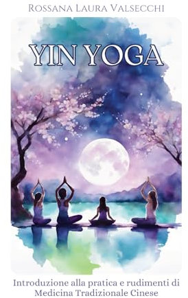 Yin Yoga: Introduzione alla pratica e rudimenti di Medicina Tradizionale Cinese (Appunti di Yoga)