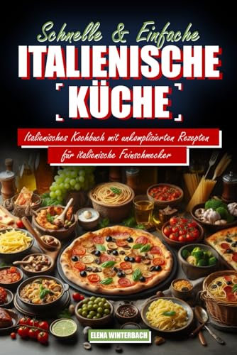 Schnelle & Einfache Italienische Küche: Italienisches Kochbuch mit unkomplizierten Rezepten für italienische Feinschmecker: inkl. farbigen Bildern zu jedem Rezept!