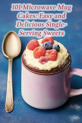 101 Microwave Mug Cakes: Easy and Delicious Single-Serving Sweets