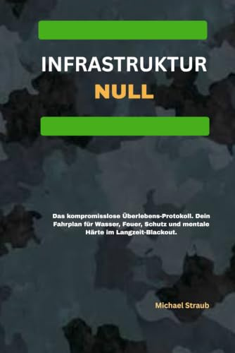 INFRASTRUKTUR: NULL: Das kompromisslose Überlebens-Protokoll. Dein Fahrplan für Wasser, Feuer, Schutz und mentale Härte im Langzeit-Blackout.