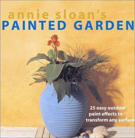 Annie Sloan's Painted Garden: 25 Easy Outdoor Paint Effects to Transform Any Surface by Annie Sloan (1-Apr-2003) Paperback
