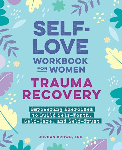 Self-Love Workbook for Women―Trauma Recovery: Empowering Exercises to Build Self-Worth, Self-Care, and Self-Trust (Self-Love for Women)