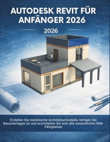 Autodesk Revit Für Anfänger 2026: Erstellen Sie realistische Architekturmodelle, fertigen Sie Bauunterlagen an und erschließen Sie sich alle wesentlichen BIM-Fähigkeiten