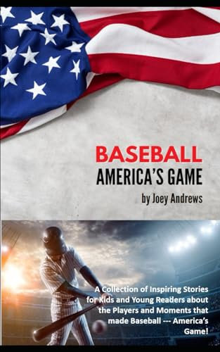 BASEBALL - AMERICA'S GAME: A Collection of Inspiring Stories for Kids and Young Readers about the Players and Moments that made Baseball --- America’s Game!