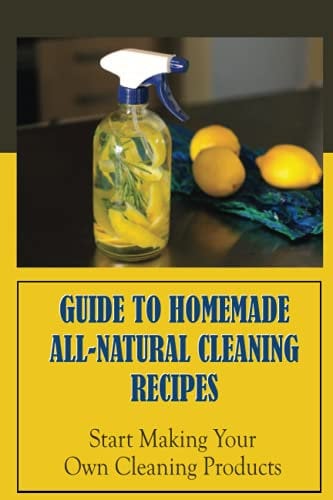 Guide To Homemade All-Natural Cleaning Recipes: Start Making Your Own Cleaning Products: How To Make Laundry Detergent At Home