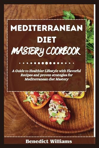 Mediterranean diet Mastery Cookbook: A guide to Healthier Lifestyle with Flavorful Recipes and proven strategies for Mediterranean diet Mastery