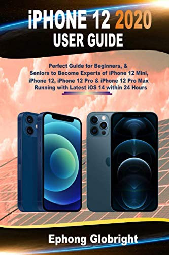 iPhone 12 2020 User Guide: Perfect Guide for Beginners, & Seniors to Become Experts of iPhone 12 Mini, iPhone 12, iPhone 12 Pro & iPhone 12 Pro Max Running with Latest iOS 14 within 24 Hours