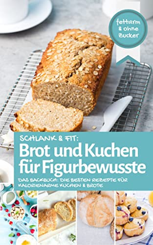 Schlank & fit: Brot und Kuchen für Figurbewusste: Das Backbuch: Die besten Rezepte für kalorienarme Kuchen & Brote – fettarm & ohne Zucker (Backen - die besten Rezepte)
