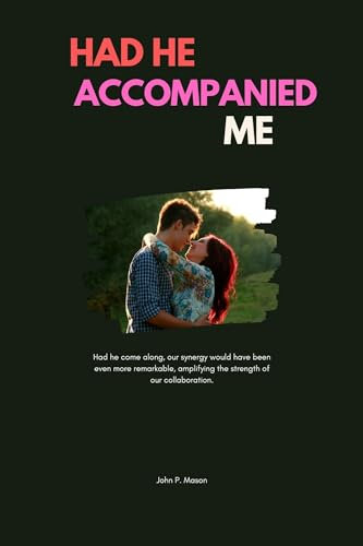 Had He Accompanied Me: Had he come along, our synergy would have been even more remarkable, amplifying the strength of our collaboration. (English Edition)