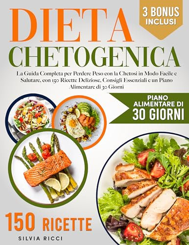 Dieta Chetogenica: La Guida Completa per Perdere Peso con la Chetosi in Modo Facile e Salutare, con 150 Ricette Deliziose, Consigli Essenziali e un Piano Alimentare di 30 Giorni