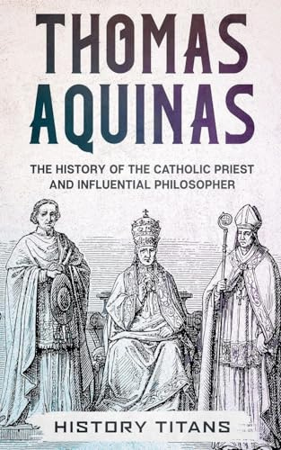 THOMAS AQUINAS: The History of The Catholic Priest And Influential Philosopher