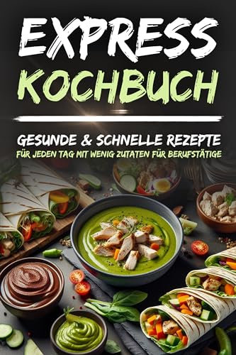 Express-Kochbuch: Gesunde & Schnelle Rezepte für jeden Tag mit Wenig Zutaten für Berufstätige inkl. Bildern zu jedem Rezept