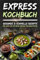 Express-Kochbuch: Gesunde & Schnelle Rezepte für jeden Tag mit Wenig Zutaten für Berufstätige inkl. Bildern zu jedem Rezept