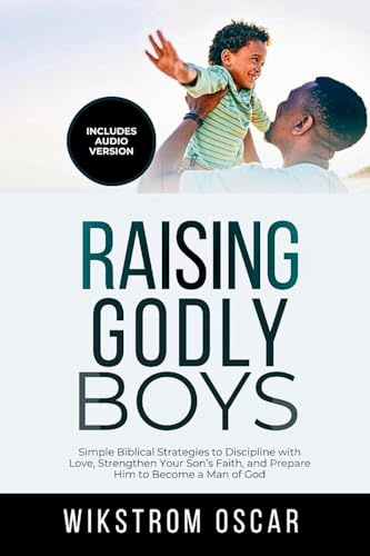 Raising Godly Boys: Simple Biblical Strategies to Discipline with Love, Strengthen Your Son's Faith, and Prepare Him to Become a Man of God