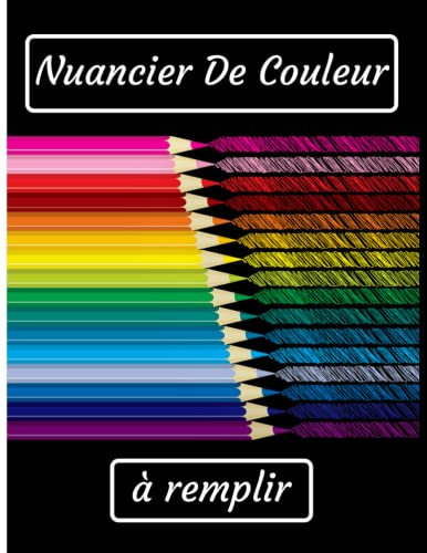 Nuancier De Couleur A Remplir: Pour Classer Toutes Vos Couleurs | Cahier A Compléter Pour Enfant et Adulte