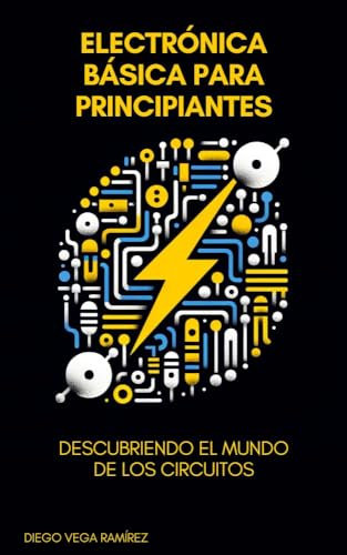 Electrónica Básica para Principiantes: Descubriendo el Mundo de los Circuitos (Maestría en Electrónica: Del Principiante al Ingeniero)