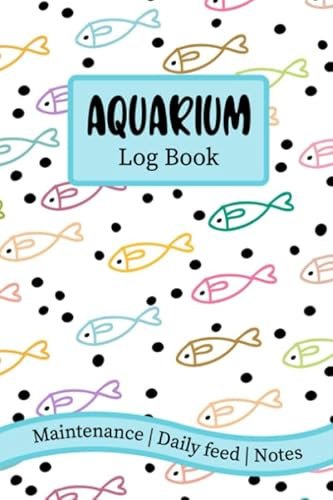 Aquarium Log Book: Aquarium Maintenance & Daily Feeding Notebook, Home Fish Tank Log Book