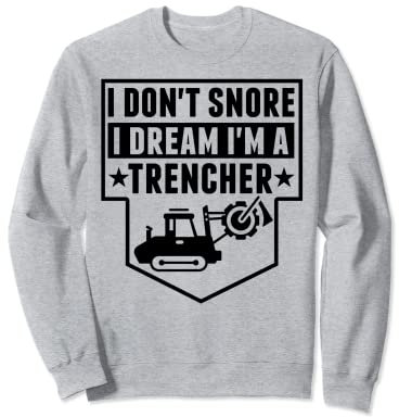 Construction Equipment - I Don't Snore Dream I'm Trencher Sweatshirt