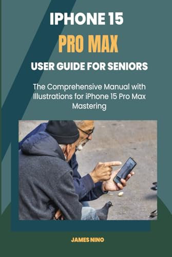 iPhone 15 Pro Max User Guide for Seniors: The Comprehensive Manual with Illustrations for iPhone 15 Pro Max Mastering