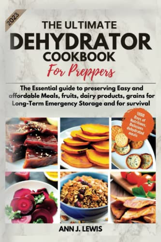 The Ultimate Dehydrator Cookbook for Preppers 2023: 1000 days Easy to make, delicious dehydrated meals | The Essential guide to preserving Fruits, dairy products, grains for emergency and survival