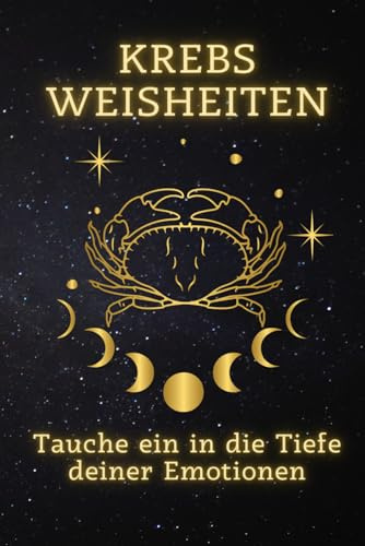 Krebs Weisheiten: Tauche ein in die Tiefe deiner Emotionen: Entdecke die Kraft deiner Gefühle – Ein Wegweiser zur emotionalen Erfüllung