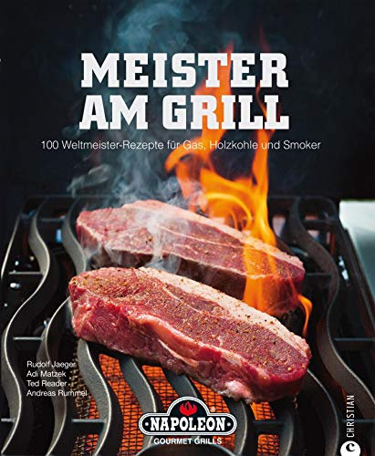 Meister am Grill - 100 Weltmeister-Rezepte für Gas, Holzkohle und Smoker: Ein Kochbuch rund ums Grillen mit vielen Rezepten rund um Steak, Filet, Burger, ... Meeresfrüchte, Gemüse und vielem mehr