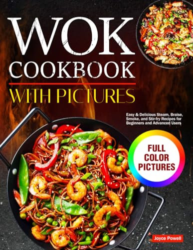Wok Cookbook with Pictures: Easy & Delicious Steam, Braise, Smoke, and Stir-fry Recipes for Beginners and Advanced Users