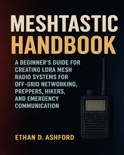 Meshtastic Handbook: A Beginner’s Guide for Creating LoRa Mesh Radio Systems for Off-Grid Networking, Preppers, Hikers, and Emergency Communication