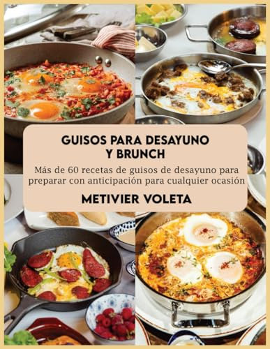 Guisos para desayuno y brunch: Más de 60 recetas de guisos de desayuno para preparar con anticipación para cualquier ocasión
