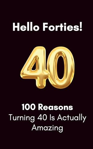 Hello, Forties: 100 Reasons Turning 40 Is Actually Amazing: A Humorous Birthday Book | Funny Gift for a 40th birthday (100 Reasons Birthday Milestone Gift Books)