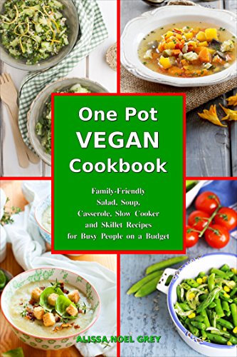 One-Pot Vegan Cookbook: Family-Friendly Salad, Soup, Casserole, Slow Cooker and Skillet Recipes for Busy People on a Budget (Plant-Based Meals)