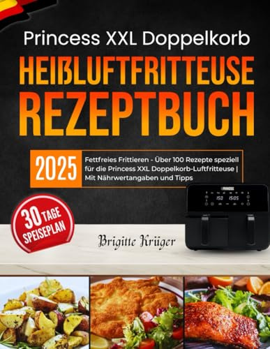 Princess XXL Doppelkorb Heißluftfritteuse Rezeptbuch: Fettfreies Frittieren - Über 100 Rezepte speziell für die Princess XXL Doppelkorb-Luftfritteuse | Mit Nährwertangaben und Tipps