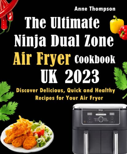 The Ultimate Ninja Dual Zone Air Fryer Cookbook UK 2023: Discover Delicious, Quick and Healthy Recipes for Your Air Fryer