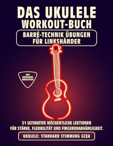 Das Ukulele Workout-Buch. Barré-Technik Übungen für Linkshänder.: Ukulele Standard Stimmung GCEA. 51 ultimative wöchentliche Lektionen für Stärke, ... inbegriffen. (UKULELE WORKOUT-BÜCHER)