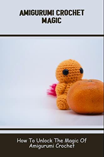 Amigurumi Crochet Magic: How To Unlock The Magic Of Amigurumi Crochet (English Edition)