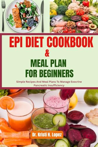 EPI DIET COOKBOOK & MEAL PLAN FOR BEGINNERS: Simple Recipes And Meal Plans To Manage Exocrine Pancreatic Insufficiency