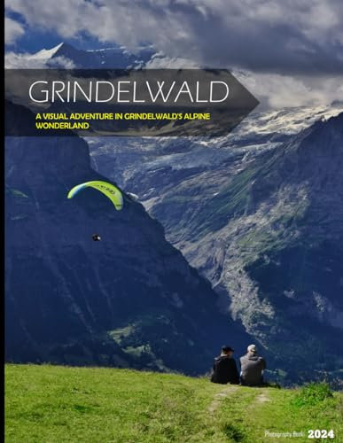 Grindelwald: A Visual Adventure In Grindelwald's Alpine Wonderland - Coffee Table Picture Book or Perfect Gift for tourism & travel lovers.....Relaxing & Meditation.