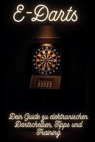E-Darts: Dein Guide zu elektronischen Dartscheiben, Tipps und Training (Die Darts-Buchserie, die begeistert: Geschichte, Geheimnisse & Profi-Tipps!)