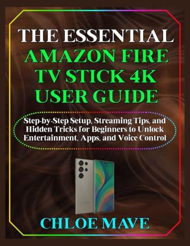 THE ESSENTIAL AMAZON FIRE TV STICK 4K USER GUIDE: Step-by-Step Setup, Streaming Tips, and Hidden Tricks for Beginners to Unlock Entertainment, Apps, and Voice Control