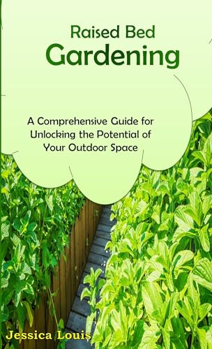 Raised Bed Gardening : A Comprehensive Guide for Unlocking the Potential of Your Outdoor Space