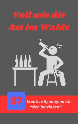Voll wie die Axt im Walde: 57 kreative Synonyme für sich betrinken!