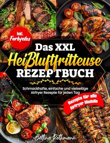 Das XXL Heißluftfritteuse Rezeptbuch: Schmackhafte, einfache und vielseitige Airfryer Rezepte für jeden Tag | Rezepte für alle Airfryer Modelle | Inkl. Farbfotos