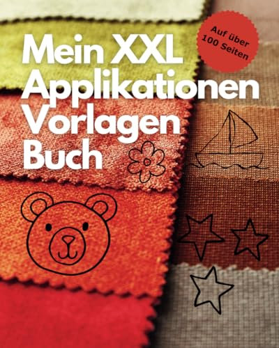 Mein XXL Applikationen Vorlagen Buch: Mache mit selbstgemachten Applikationen zum Aufnähen Deine Nähprojekte zu absoluten Einzelstücken und gebe ... Deine unverwechselbare, kreative Note.
